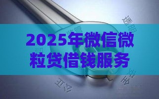 2025年微信微粒贷借钱服务，分享5个最新举报网贷平台