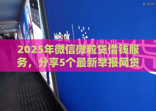 2025年微信微粒贷借钱服务，分享5个最新举报网贷平台
