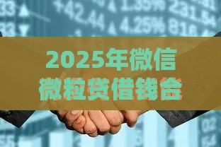 2025年微信微粒贷借钱合法的吗，整合五个最新小贷平台好借款
