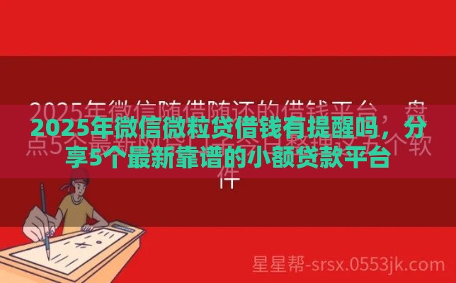 2025年微信微粒贷借钱有提醒吗，分享5个最新靠谱的小额贷款平台