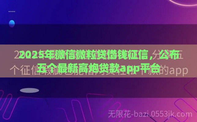 2025年微信微粒贷借钱征信，公布五个最新高炮贷款app平台