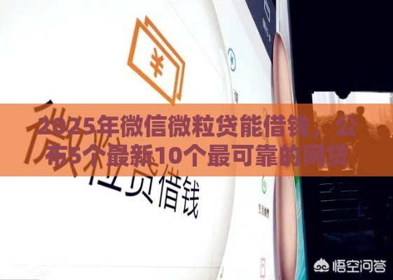 2025年微信微粒贷能借钱，公布5个最新10个最可靠的网贷平台