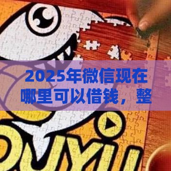 2025年微信现在哪里可以借钱，整合5个最新哪些网贷平台正规