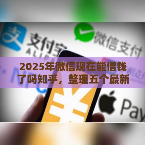 2025年微信现在能借钱了吗知乎，整理五个最新平台借款容易通过不看征信的