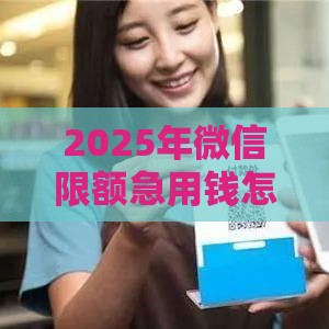 2025年微信限额急用钱怎么办，看看这5个最新十八岁贷款平台