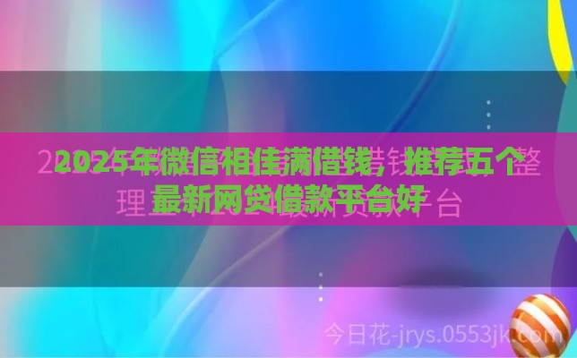 2025年微信相佳满借钱，推荐五个最新网贷借款平台好