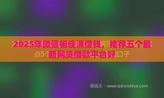 2025年微信相佳满借钱，推荐五个最新网贷借款平台好