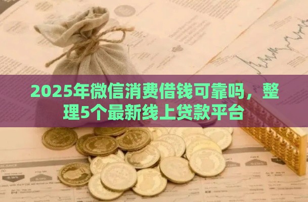 2025年微信消费借钱可靠吗，整理5个最新线上贷款平台