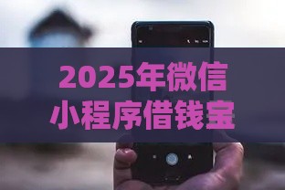 2025年微信小程序借钱宝可靠吗，推荐5个最新网上借钱平台好最正规