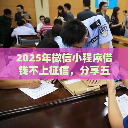 2025年微信小程序借钱不上征信，分享五个最新十大正规网贷平台