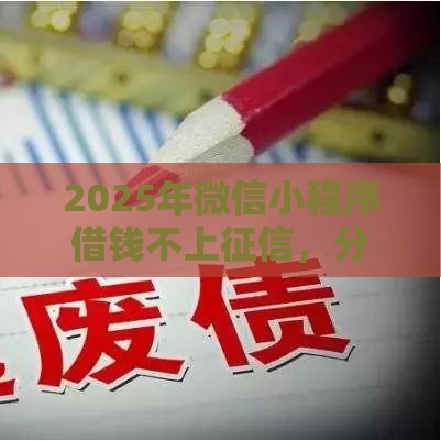 2025年微信小程序借钱不上征信，分享五个最新十大正规网贷平台