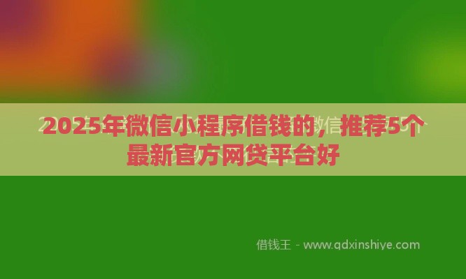 2025年微信小程序借钱的，推荐5个最新官方网贷平台好