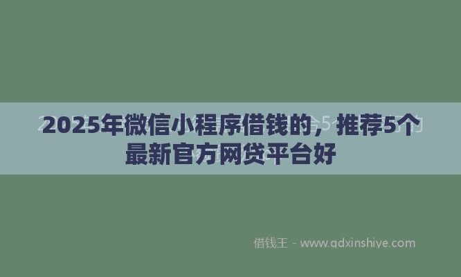 2025年微信小程序借钱的，推荐5个最新官方网贷平台好