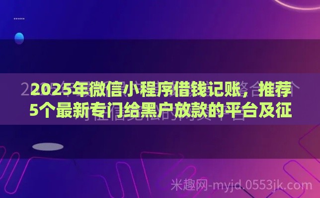 2025年微信小程序借钱记账，推荐5个最新专门给黑户放款的平台及征信呆账相关