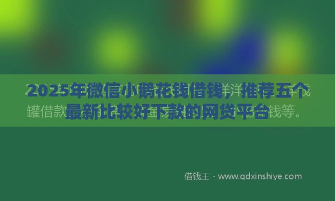 2025年微信小鹅花钱借钱，推荐五个最新比较好下款的网贷平台