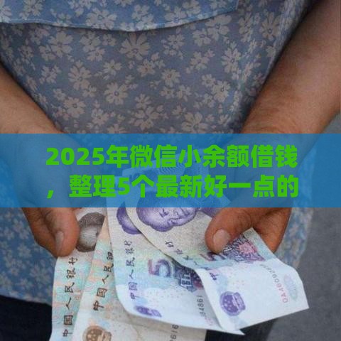 2025年微信小余额借钱，整理5个最新好一点的贷款平台