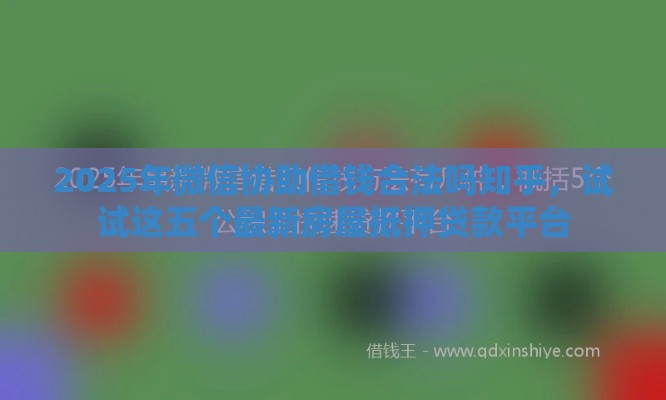 2025年微信协助借钱合法吗知乎，试试这五个最新房屋抵押贷款平台