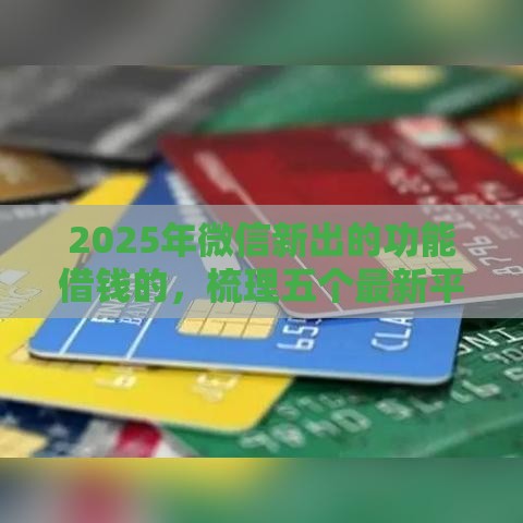 2025年微信新出的功能借钱的，梳理五个最新平台黑户可以下款的那种