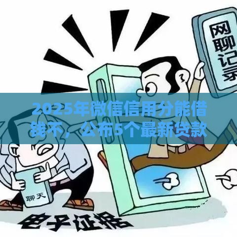 2025年微信信用分能借钱不，公布5个最新贷款平台最划算