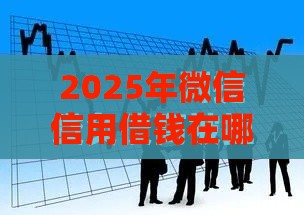 2025年微信信用借钱在哪里，分享五个最新逾期严重负债高能下款的平台