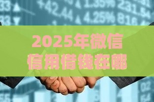 2025年微信信用借钱在哪里，分享五个最新逾期严重负债高能下款的平台