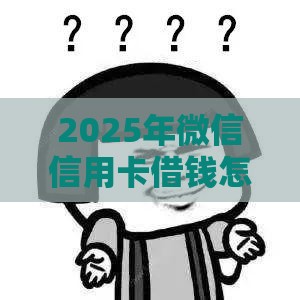 2025年微信信用卡借钱怎么操作，分享5个最新贷款平台小额