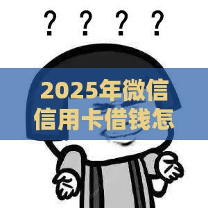 2025年微信信用卡借钱怎么操作，分享5个最新贷款平台小额