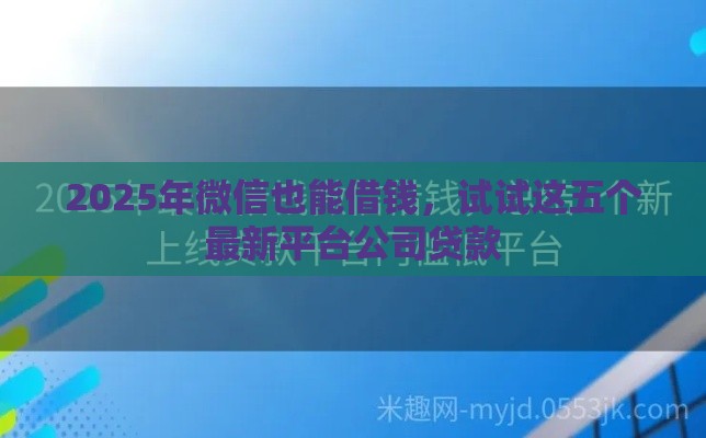 2025年微信也能借钱，试试这五个最新平台公司贷款