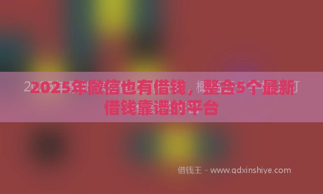 2025年微信也有借钱，整合5个最新借钱靠谱的平台
