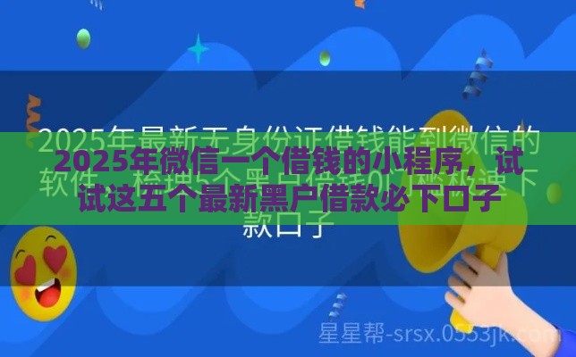 2025年微信一个借钱的小程序，试试这五个最新黑户借款必下口子