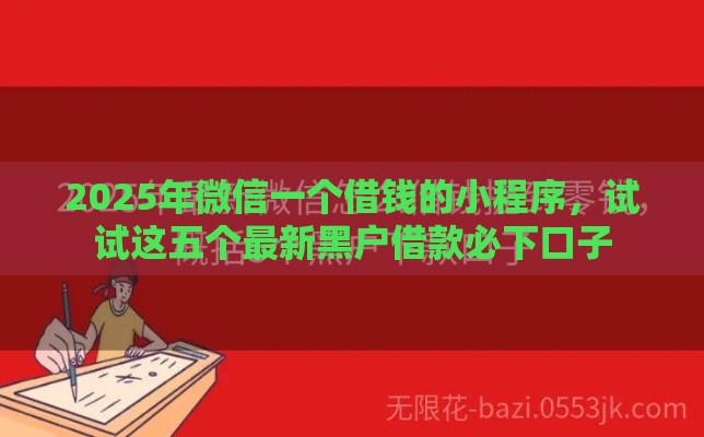 2025年微信一个借钱的小程序，试试这五个最新黑户借款必下口子