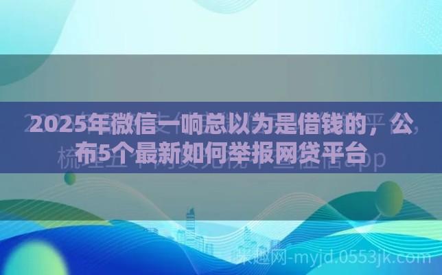 2025年微信一响总以为是借钱的，公布5个最新如何举报网贷平台