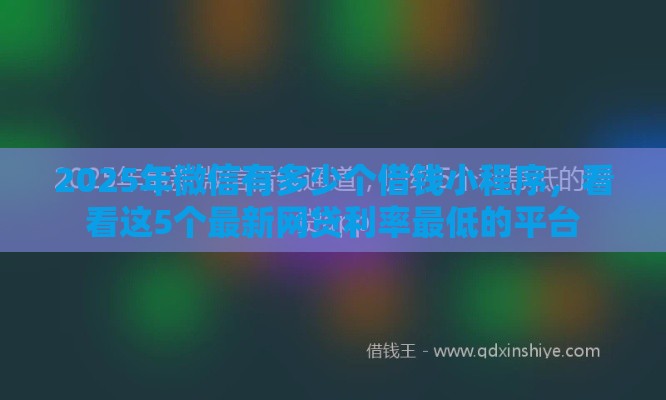 2025年微信有多少个借钱小程序，看看这5个最新网贷利率最低的平台
