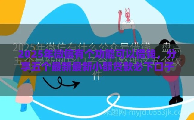 2025年微信有个功能可以借钱，分享五个最新最新小额贷款必下口子