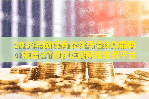 2025年微信有公众号借钱功能吗，梳理5个最新正规网络贷款平台