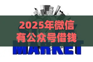 2025年微信有公众号借钱功能吗，梳理5个最新正规网络贷款平台