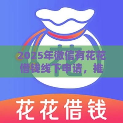 2025年微信有花花借钱线下申请，推荐5个最新手机上平台好借钱
