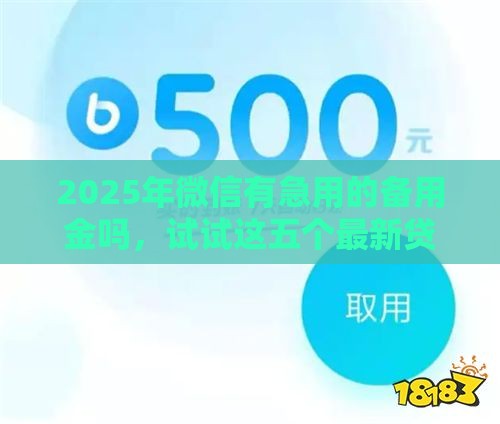2025年微信有急用的备用金吗，试试这五个最新贷款借款平台好
