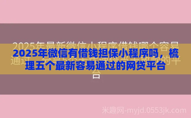 2025年微信有借钱担保小程序吗，梳理五个最新容易通过的网贷平台