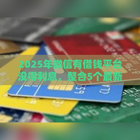2025年微信有借钱平台没得利息，整合5个最新已经是黑户了还能借到钱的软件