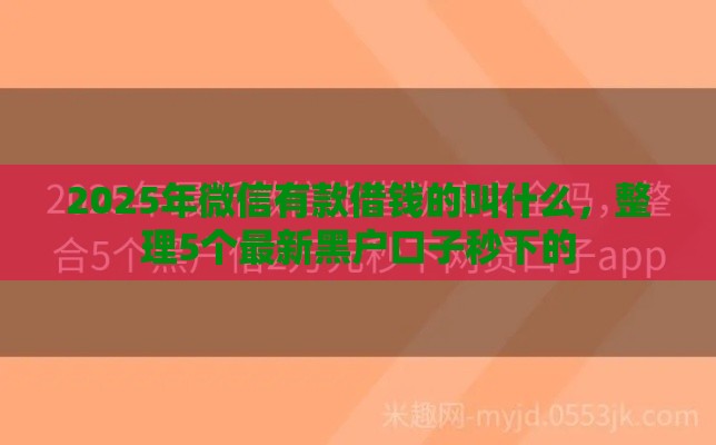 2025年微信有款借钱的叫什么，整理5个最新黑户口子秒下的