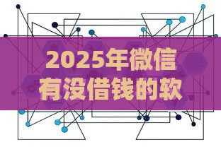 2025年微信有没借钱的软件，梳理5个最新有容易借的平台嘛