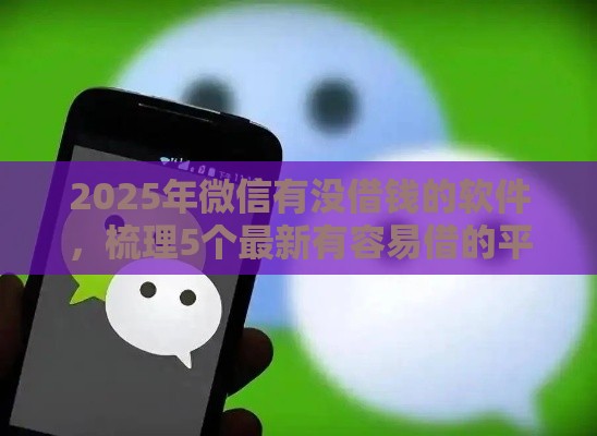 2025年微信有没借钱的软件，梳理5个最新有容易借的平台嘛