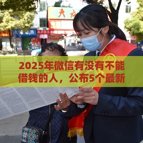 2025年微信有没有不能借钱的人，公布5个最新借钱平台不看征信容易通过
