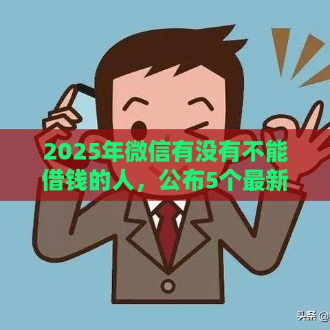 2025年微信有没有不能借钱的人，公布5个最新借钱平台不看征信容易通过
