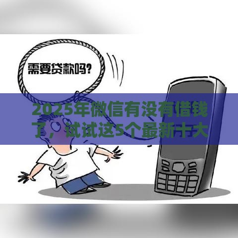 2025年微信有没有借钱了，试试这5个最新十大容易过的网贷平台