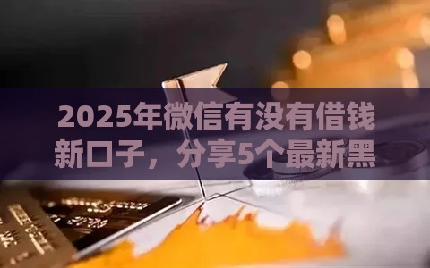 2025年微信有没有借钱新口子，分享5个最新黑户必过的贷款平台