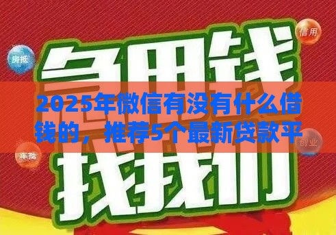 2025年微信有没有什么借钱的，推荐5个最新贷款平台利息最低