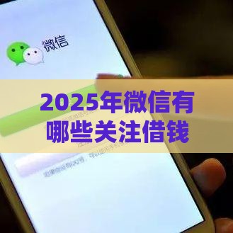 2025年微信有哪些关注借钱平台，试试这5个最新可以快速借钱的平台