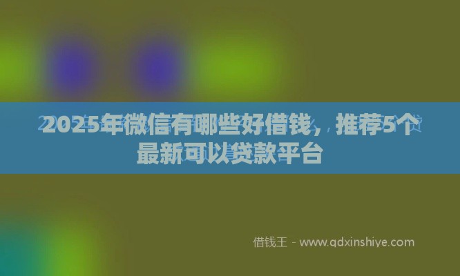 2025年微信有哪些好借钱，推荐5个最新可以贷款平台